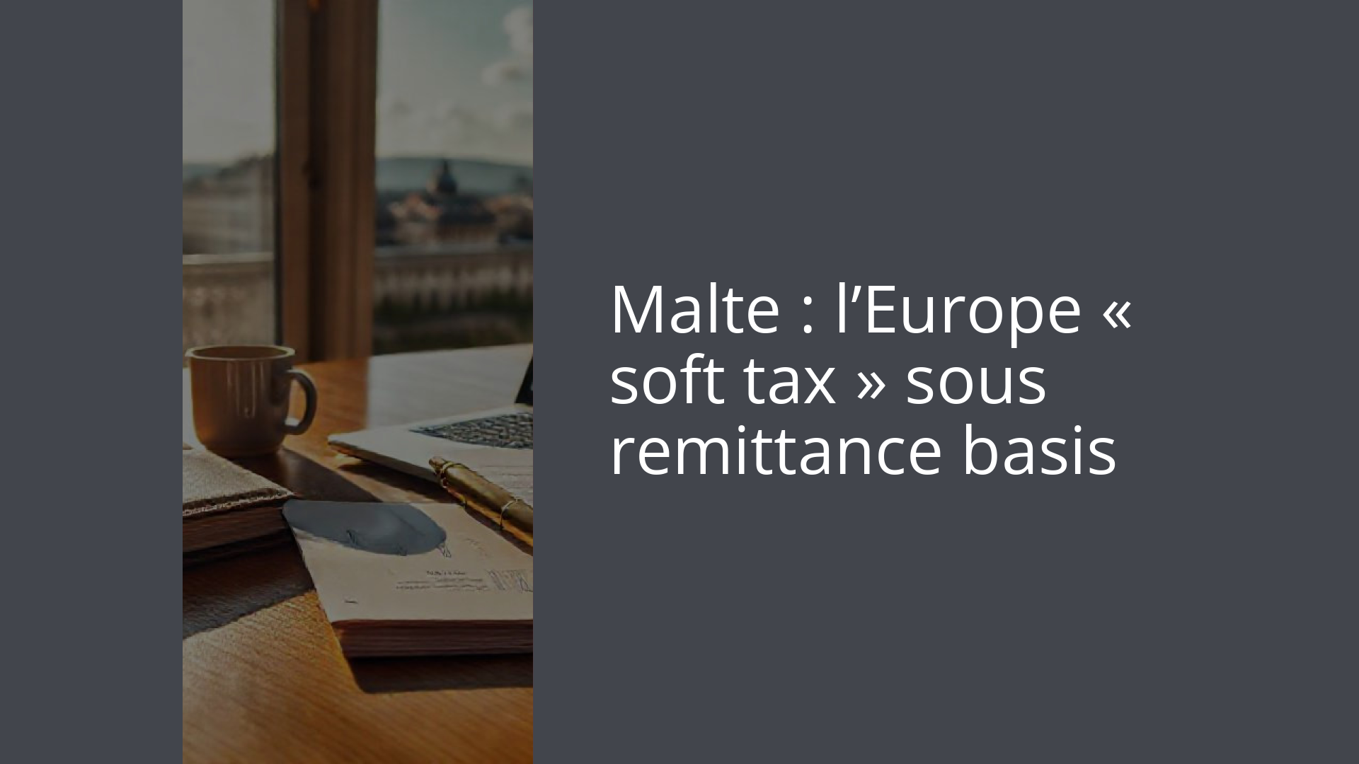 Malte : l’Europe « soft tax » sous remittance basis