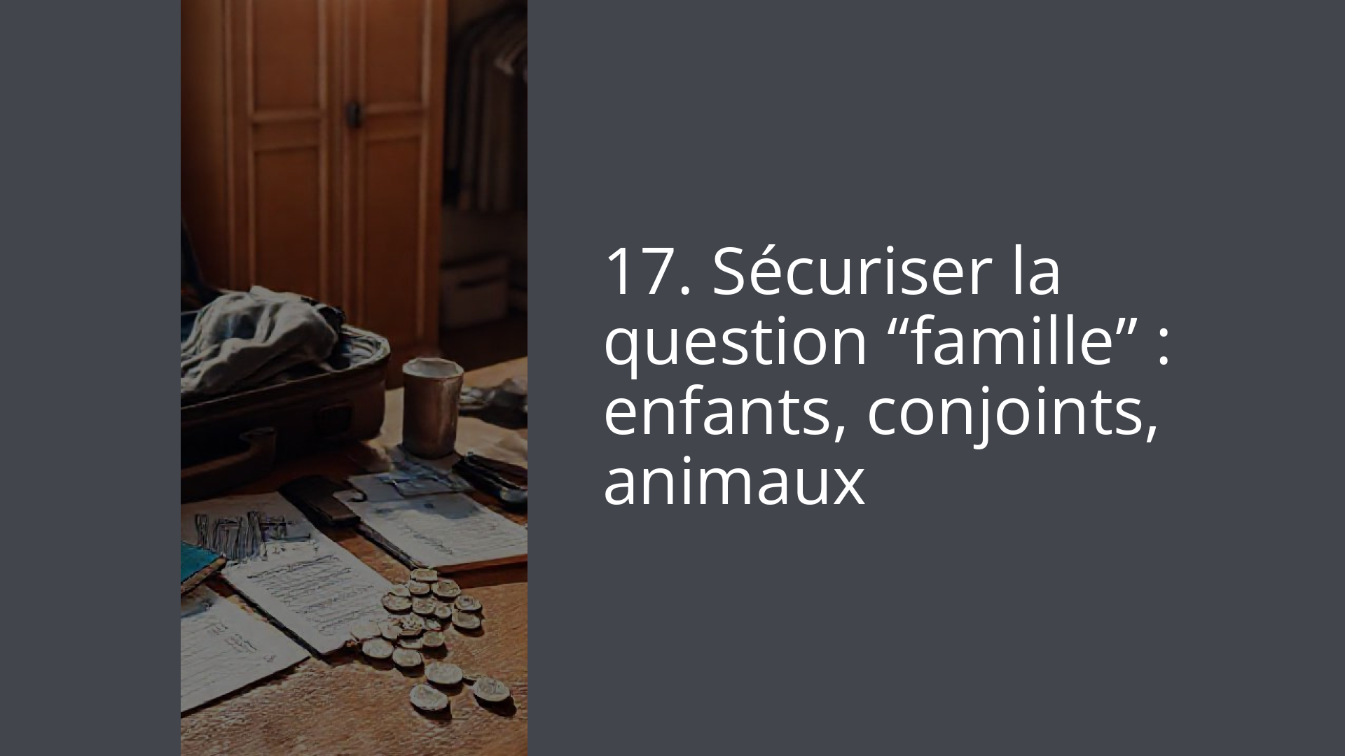 17. Sécuriser la question “famille” : enfants, conjoints, animaux