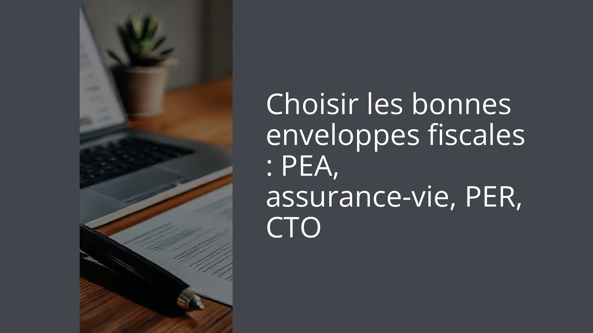 Choisir les bonnes enveloppes fiscales : PEA, assurance-vie, PER, CTO