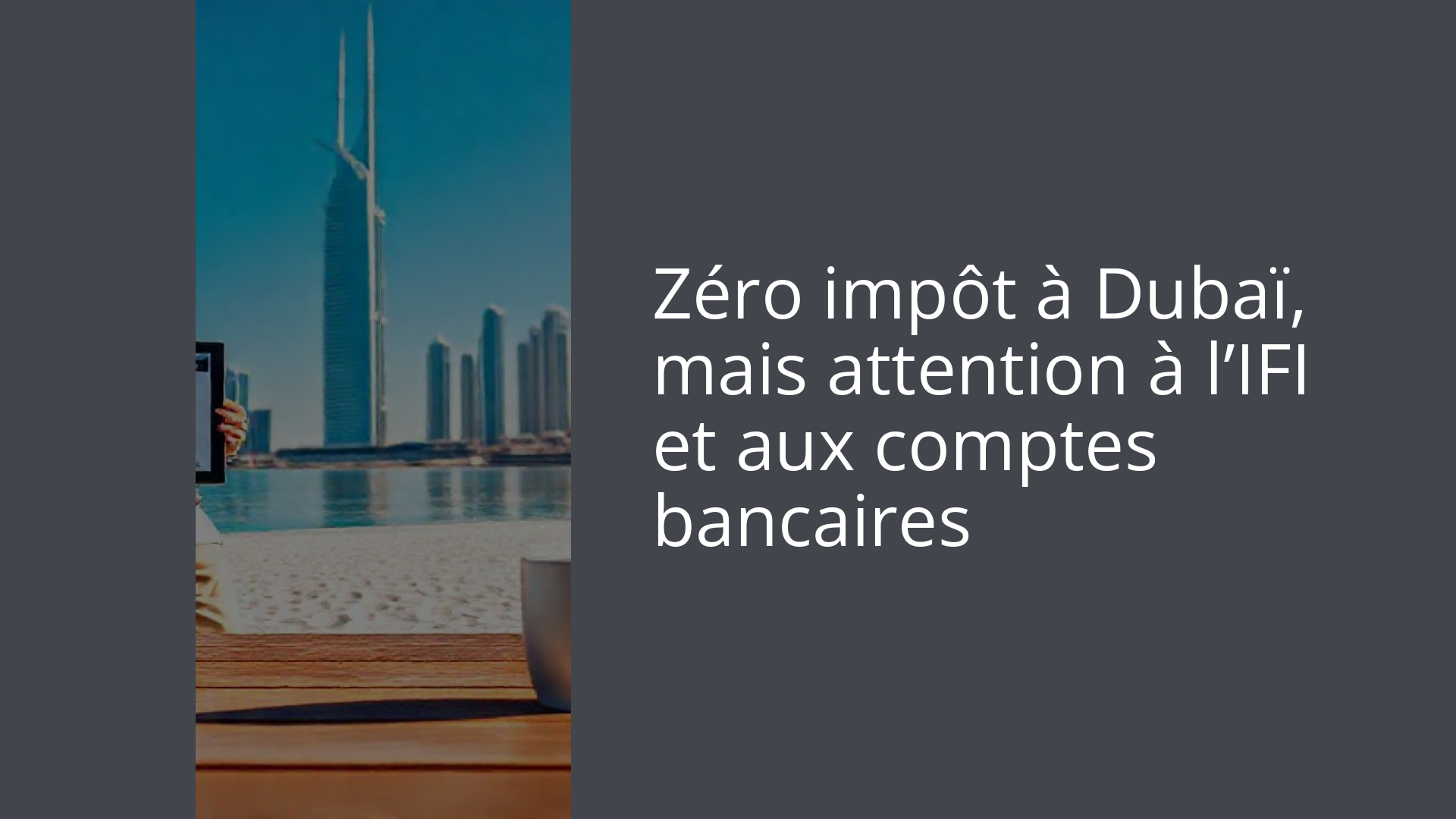 Zéro impôt à Dubaï, mais attention à l’IFI et aux comptes bancaires