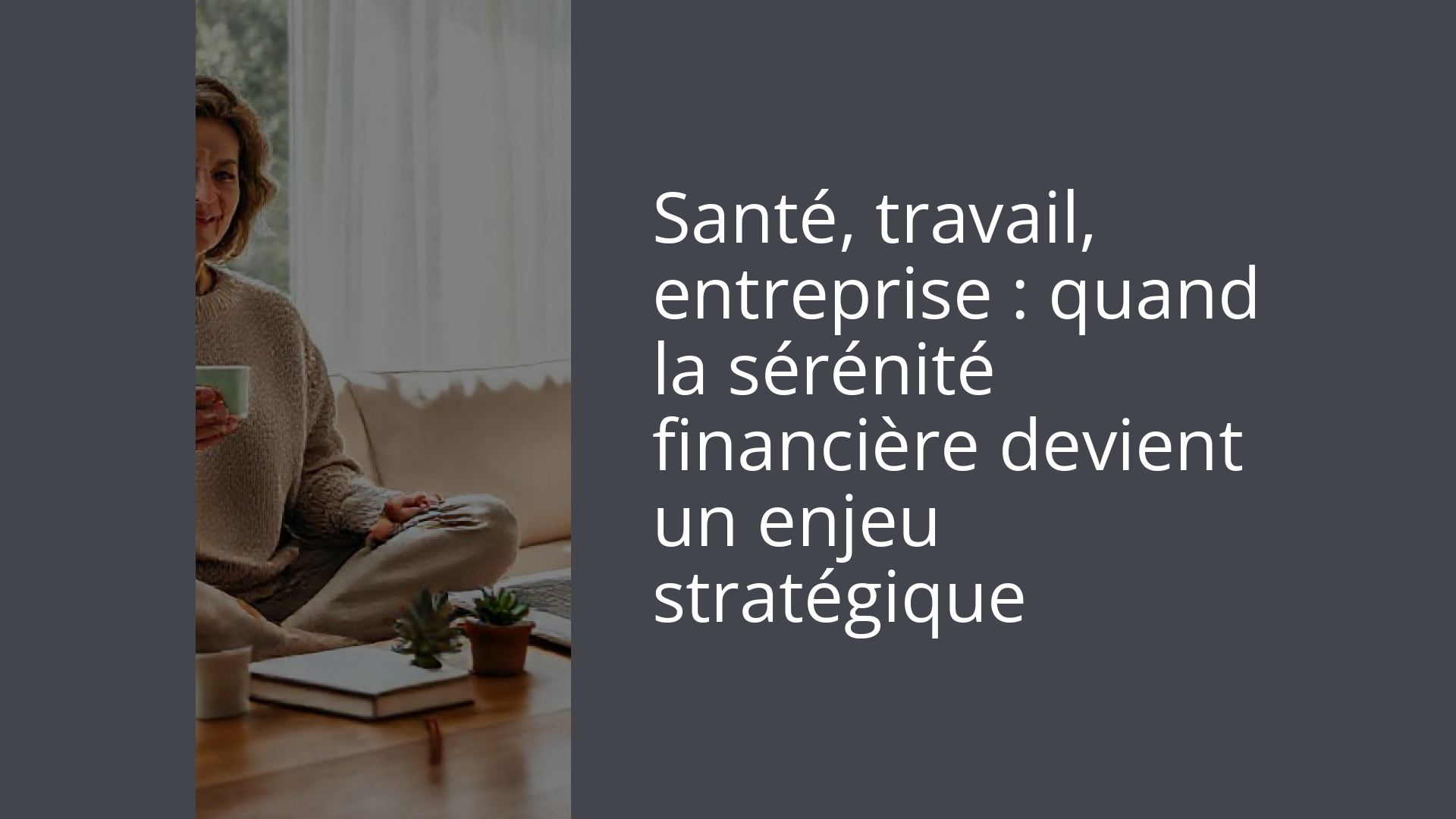 Santé, travail, entreprise : quand la sérénité financière devient un enjeu stratégique