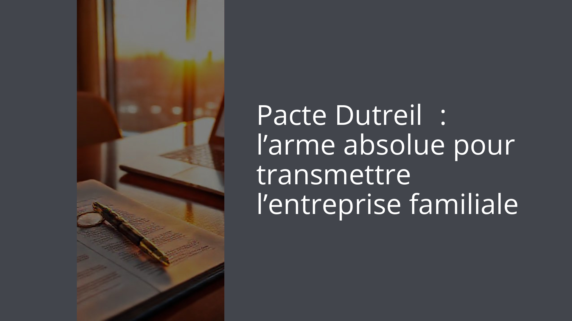 Pacte Dutreil : l’arme absolue pour transmettre l’entreprise familiale