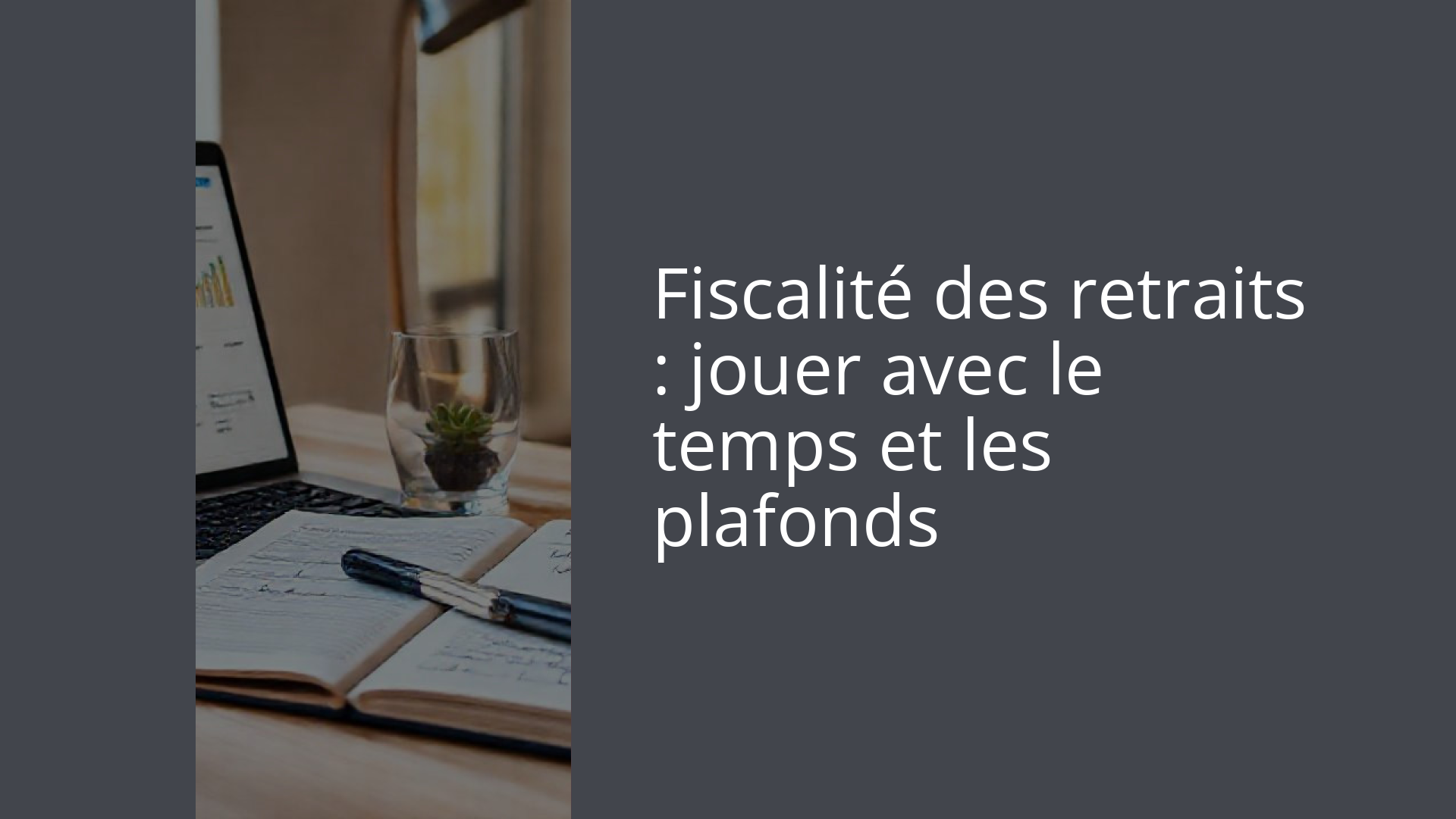 Fiscalité des retraits : jouer avec le temps et les plafonds