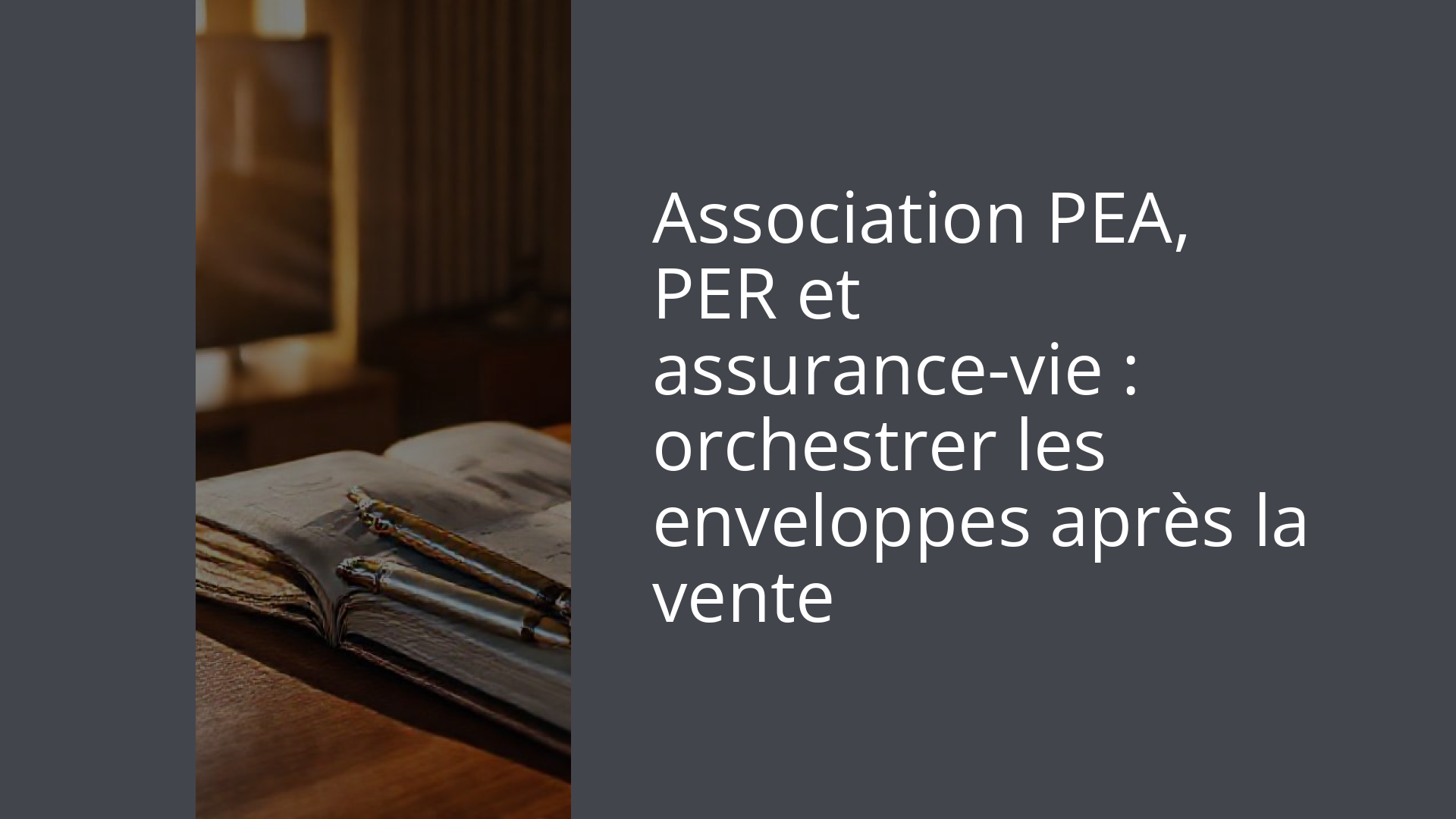 Association PEA, PER et assurance-vie : orchestrer les enveloppes après la vente