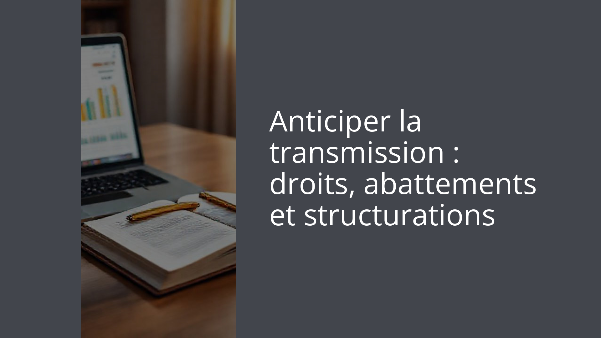 Anticiper la transmission : droits, abattements et structurations