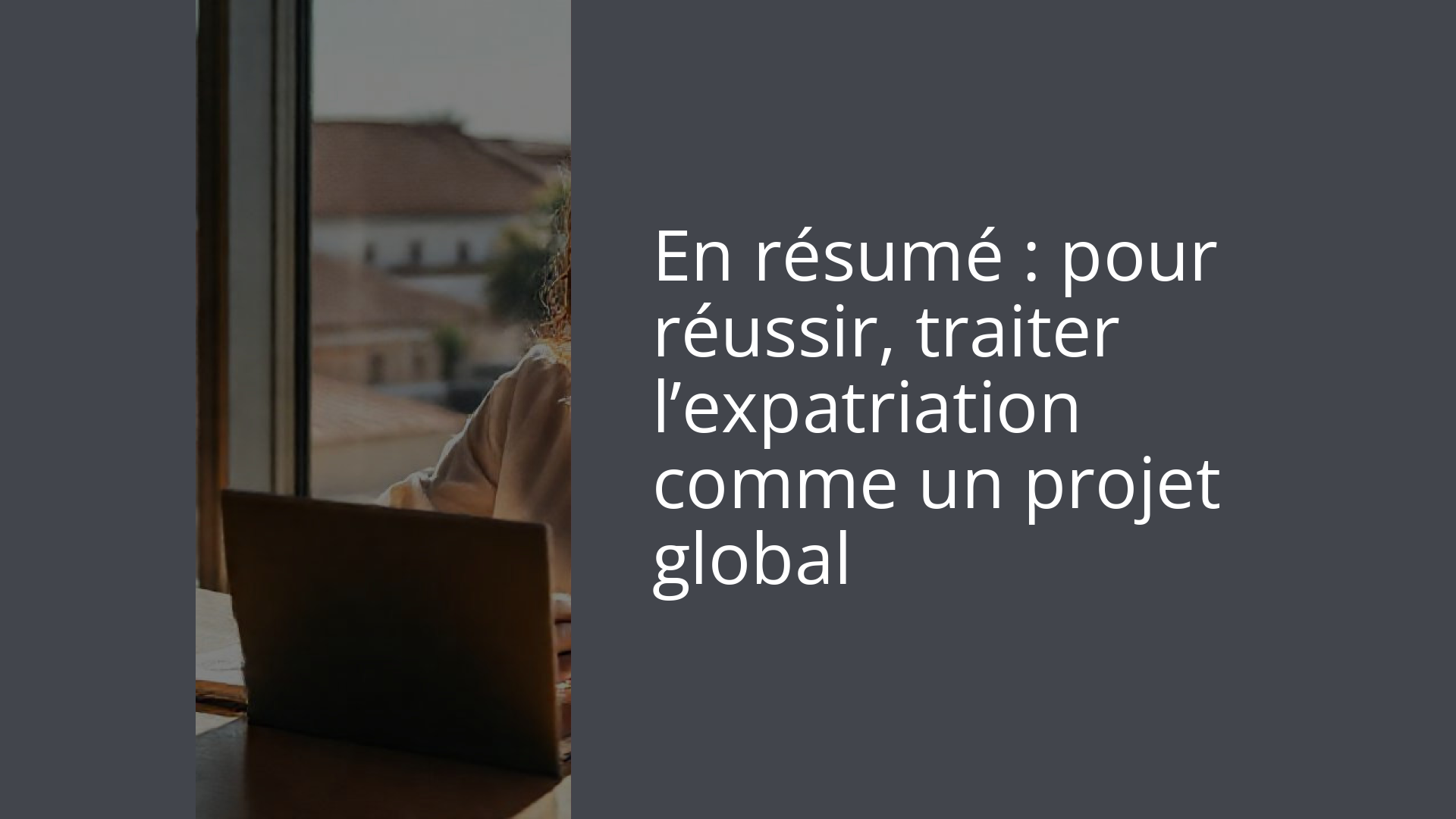 En résumé : pour réussir, traiter l’expatriation comme un projet global