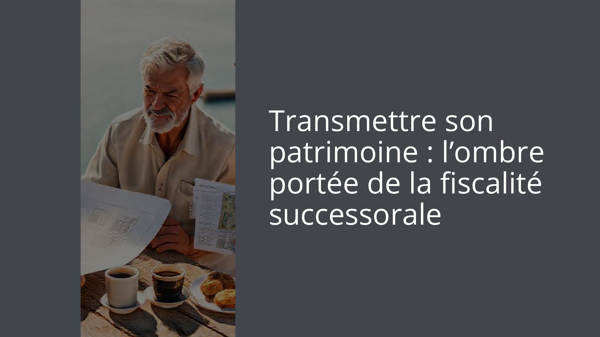 Transmettre son patrimoine : l’ombre portée de la fiscalité successorale