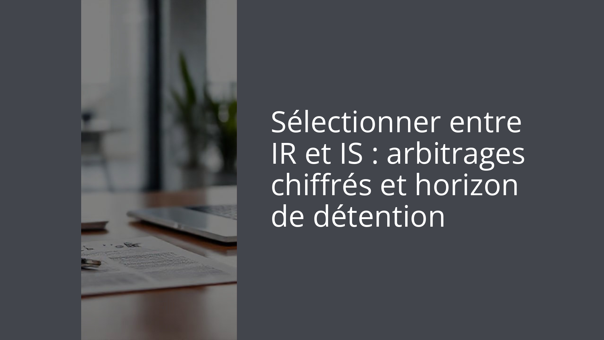 Sélectionner entre IR et IS : arbitrages chiffrés et horizon de détention
