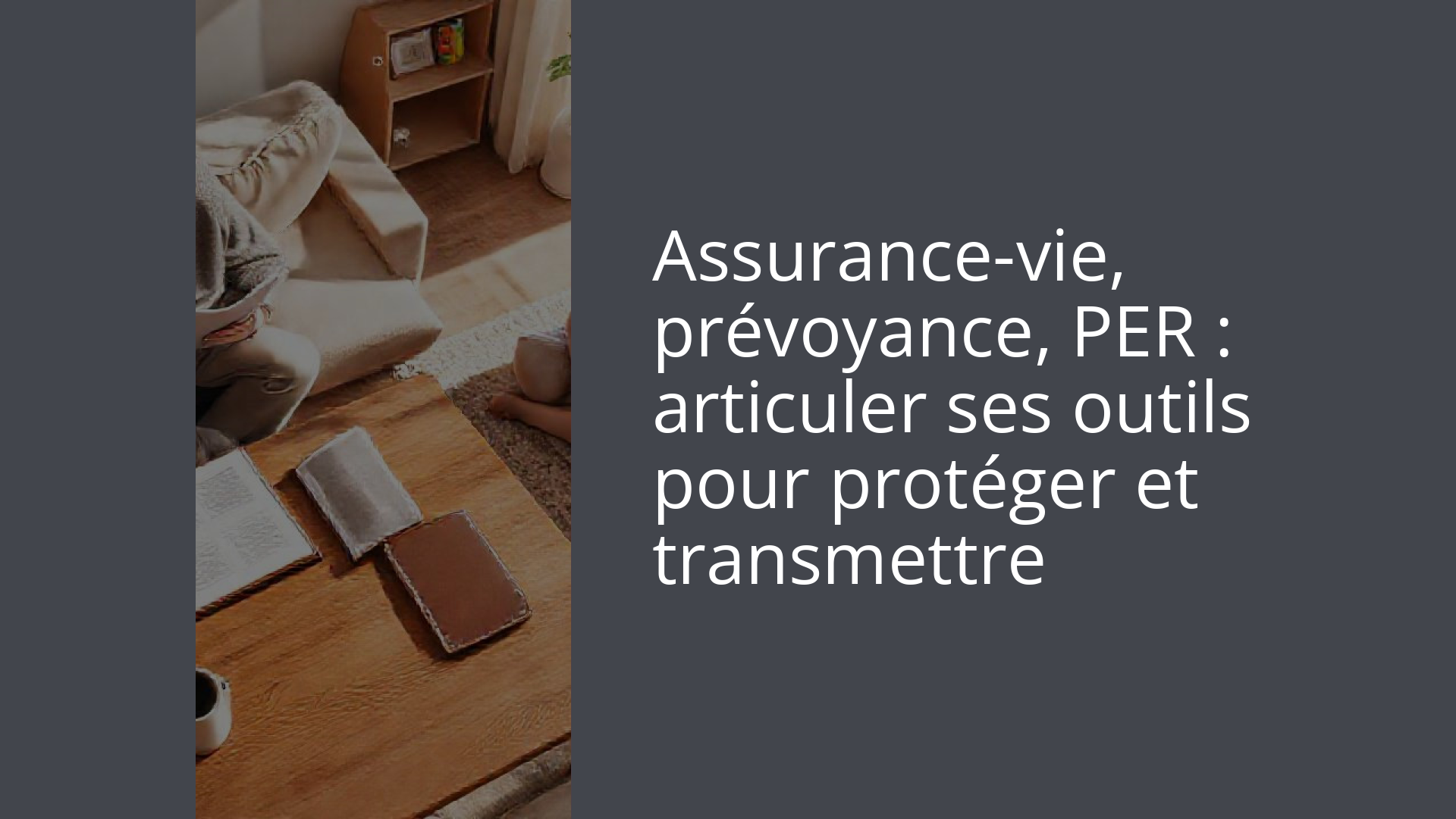 Assurance-vie, prévoyance, PER : articuler ses outils pour protéger et transmettre
