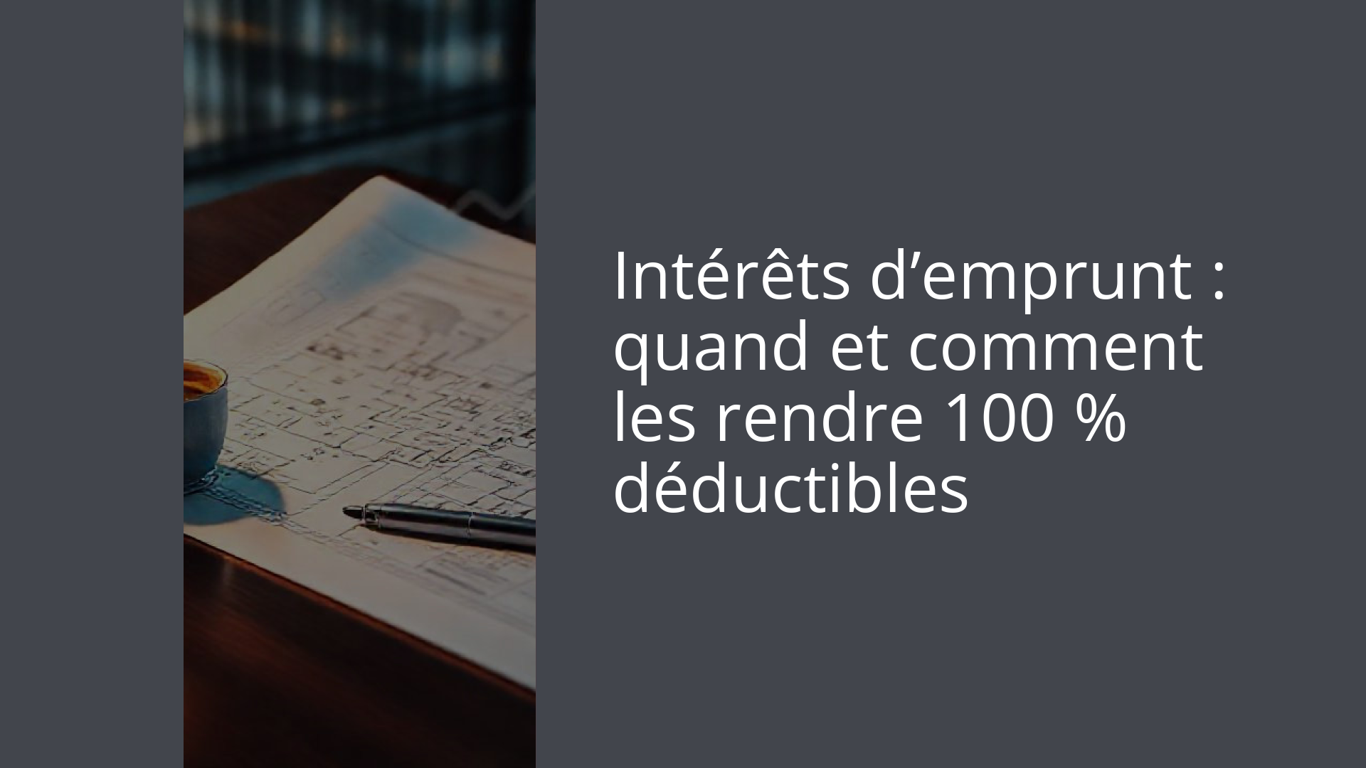 Intérêts d’emprunt : quand et comment les rendre 100 % déductibles