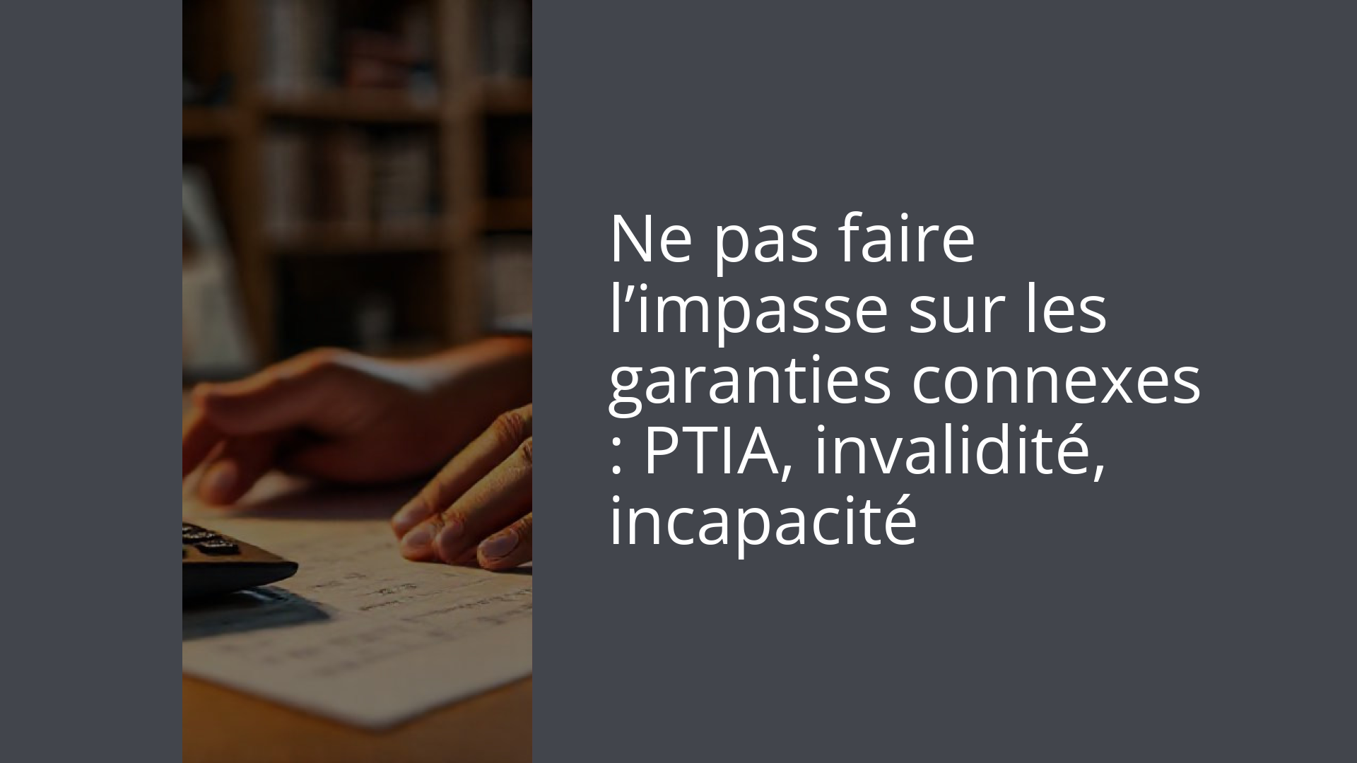 Ne pas faire l’impasse sur les garanties connexes : PTIA, invalidité, incapacité