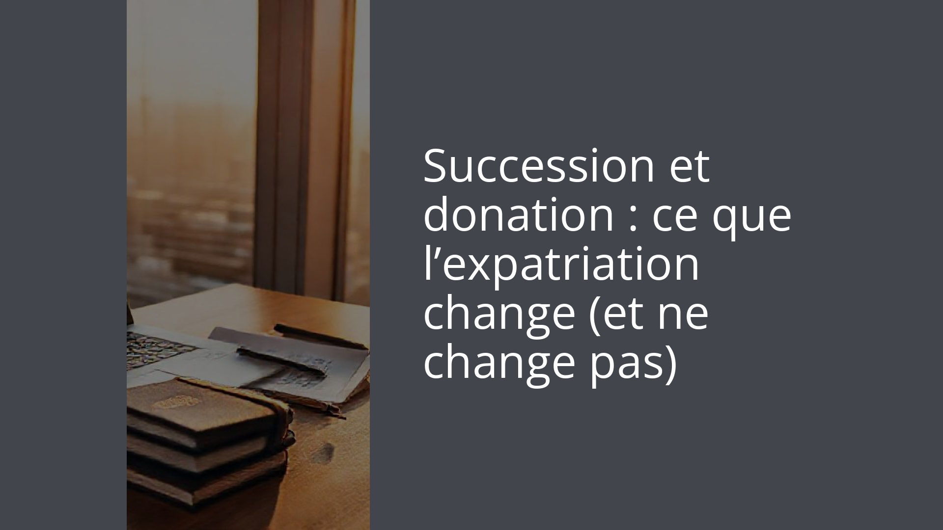 Succession et donation : ce que l’expatriation change (et ne change pas)