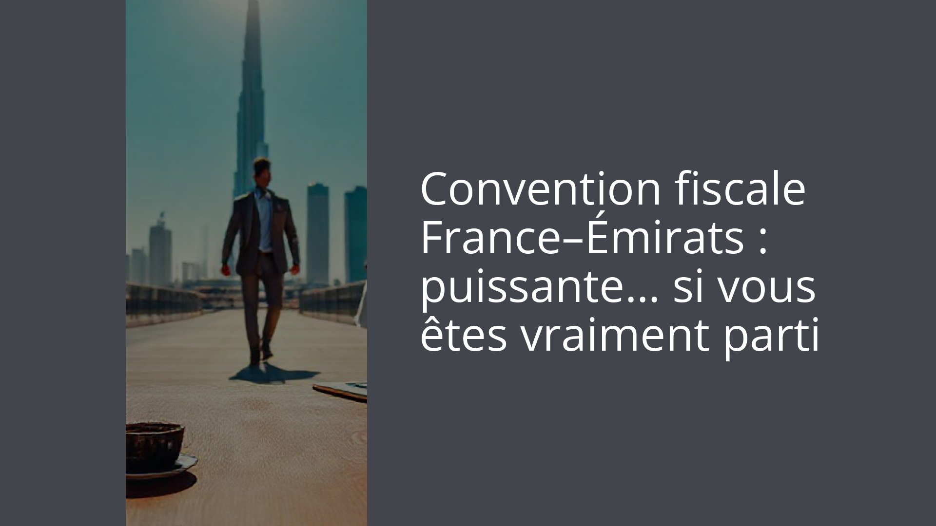 Convention fiscale France–Émirats : puissante… si vous êtes vraiment parti
