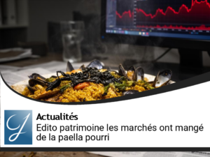 Edito gestion de patrimoine : les marchés ont mangé de la paella avariée