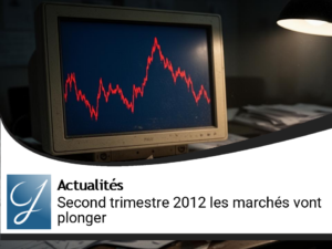 Second trimestre 2012 : vos placements et les marchés vont enfin plonger!