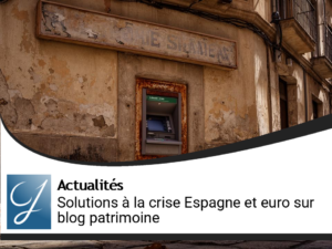 Quelles solutions contre la crise en Espagne et la crise de l&rsquo;euro sur le blog gestion de patrimoine?