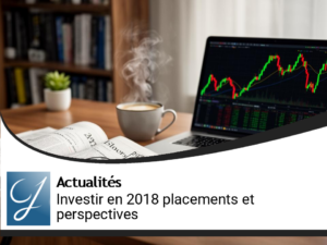 Investir en 2018 quelles perspectives, quels placements?