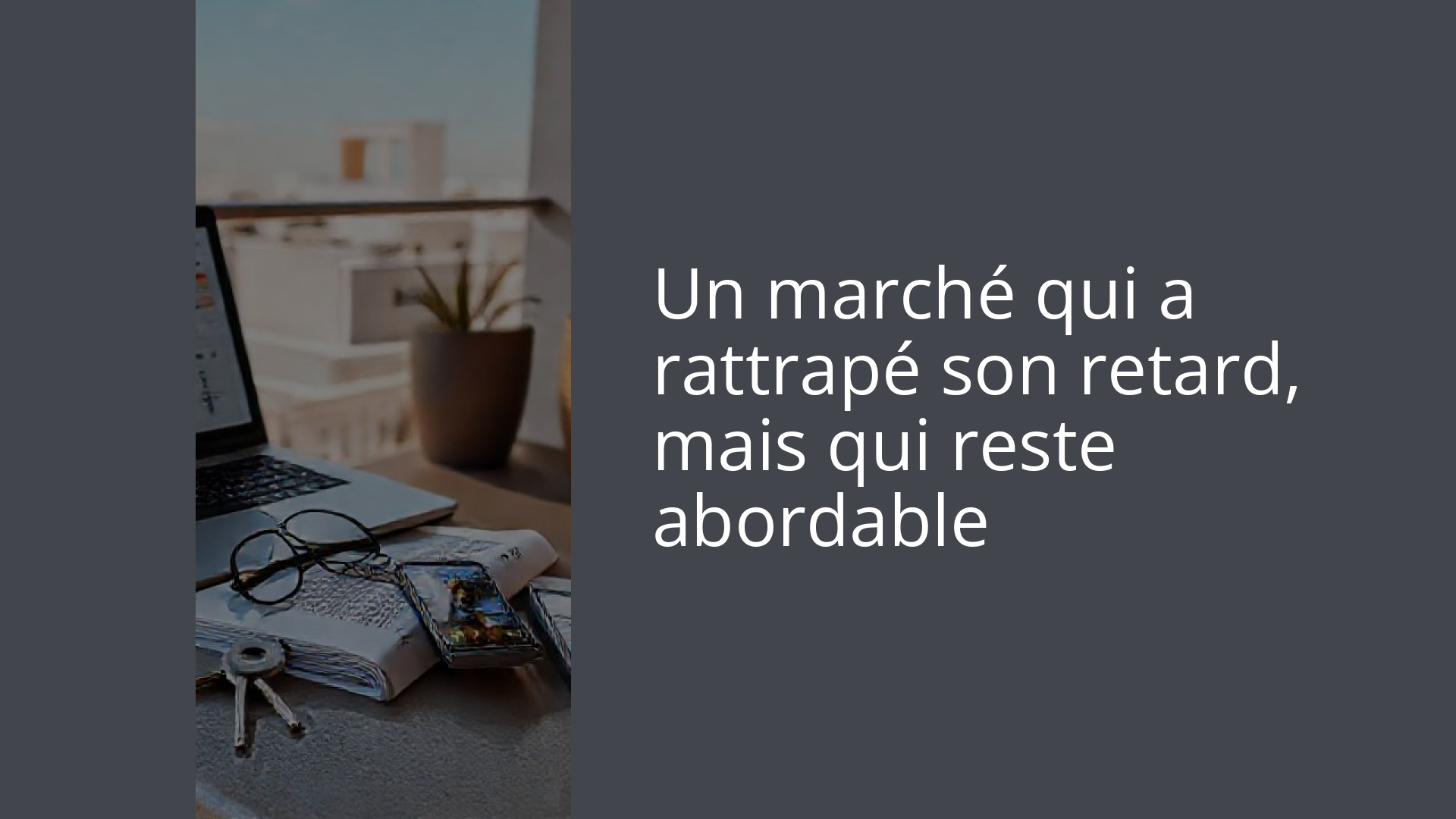 Un marché qui a rattrapé son retard, mais qui reste abordable