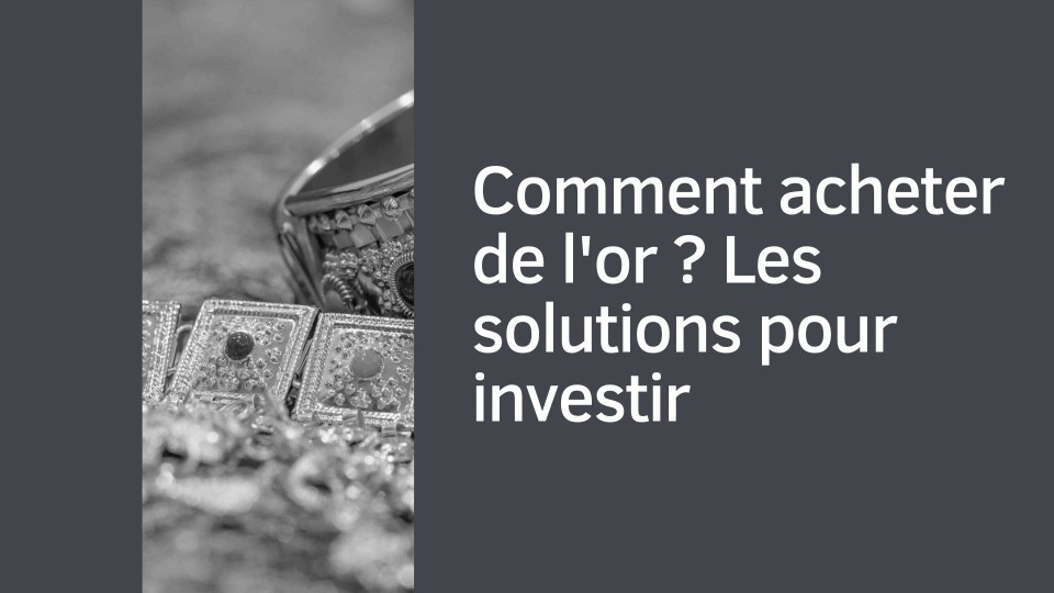 Comment acheter et investir dans l'or ? Les solutions