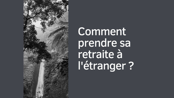 Comment prendre sa retraite à l'étranger ? Les démarches à accomplir