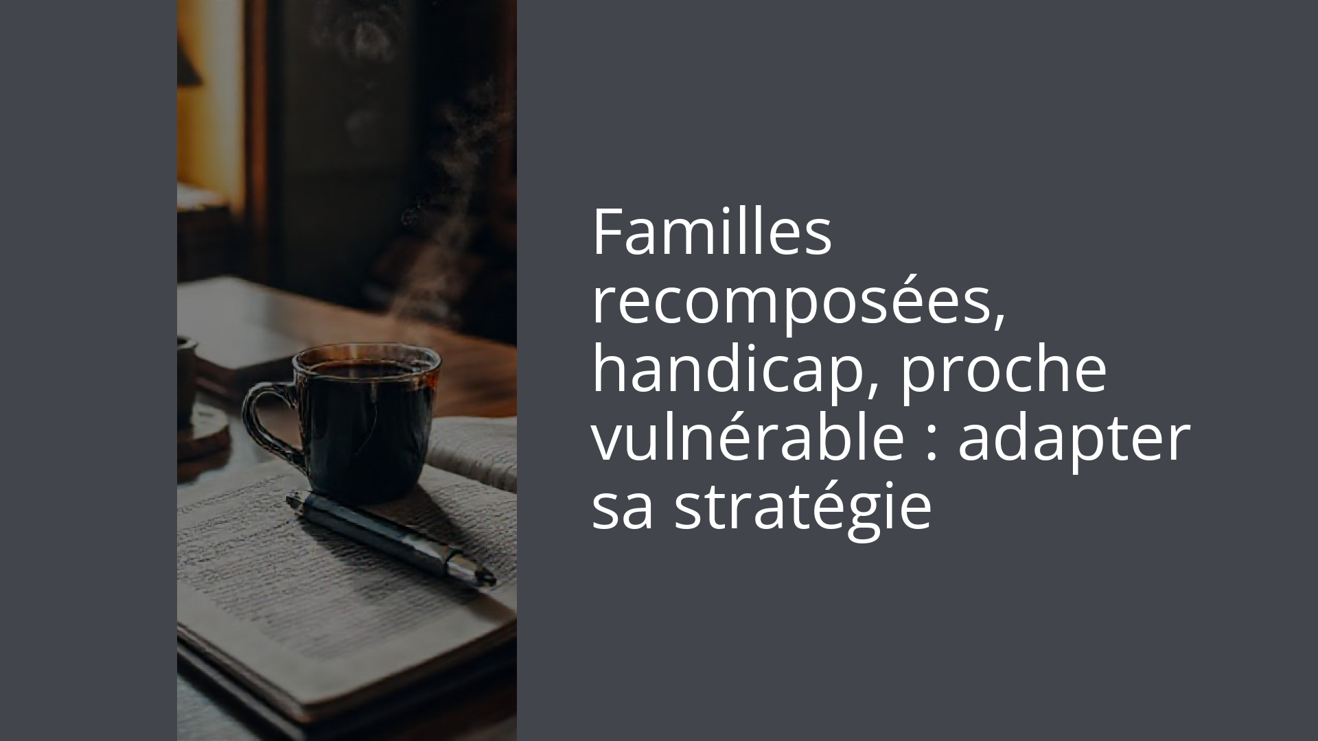 Familles recomposées, handicap, proche vulnérable : adapter sa stratégie