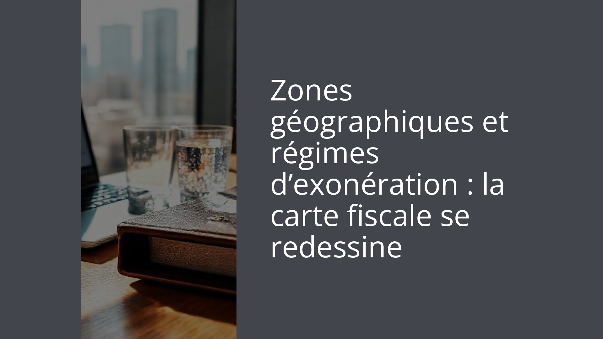 Zones géographiques et régimes d’exonération : la carte fiscale se redessine