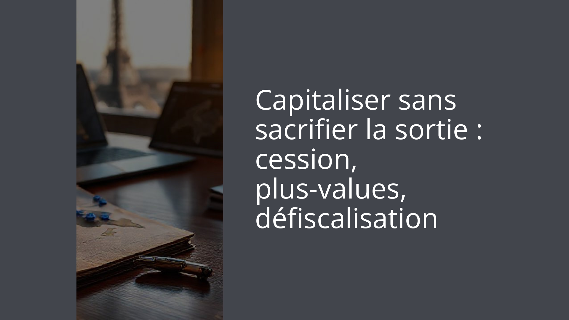 Capitaliser sans sacrifier la sortie : cession, plus-values, défiscalisation