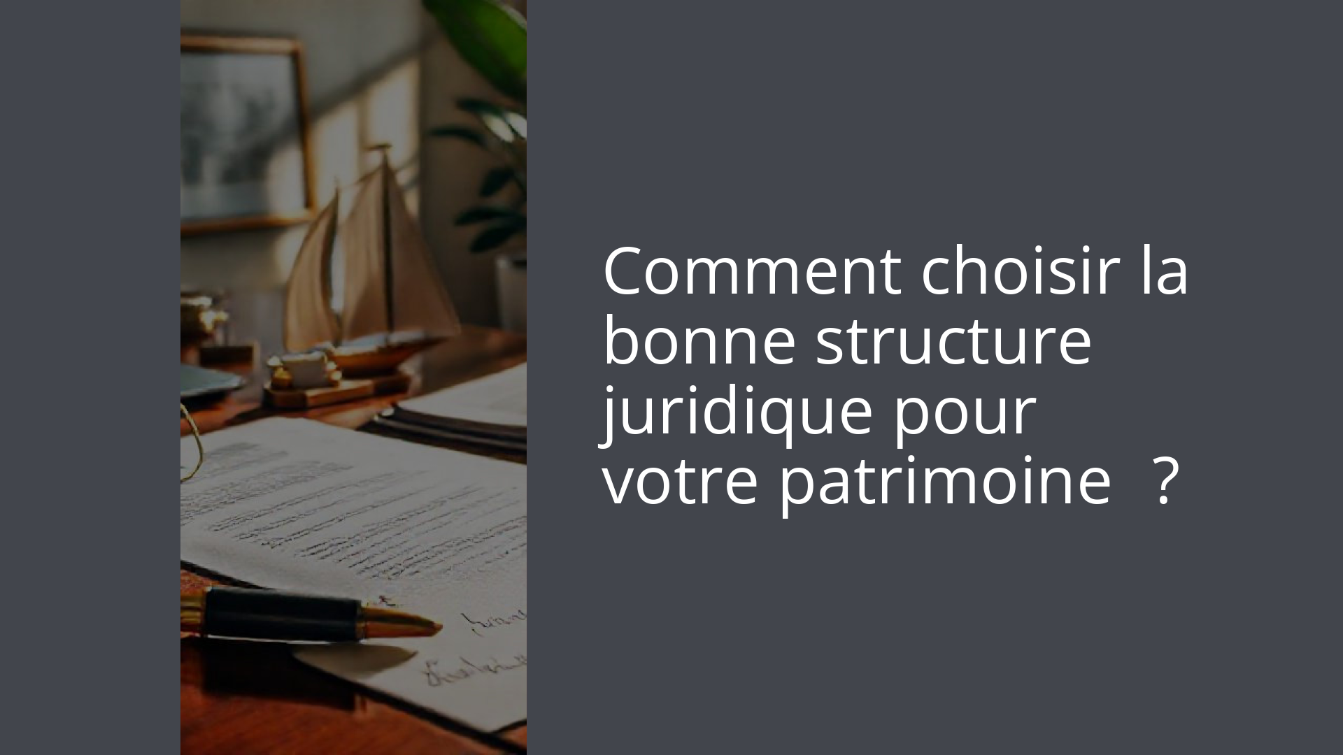 Comment choisir la bonne structure juridique pour votre patrimoine ?