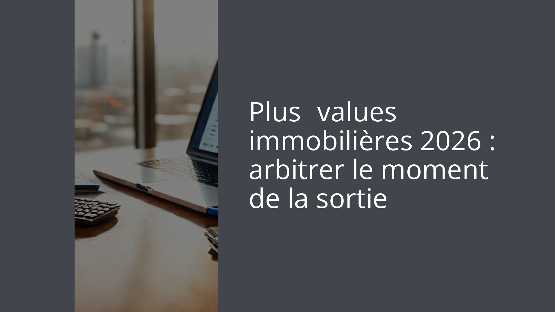 Plus‑values immobilières 2026 : arbitrer le moment de la sortie
