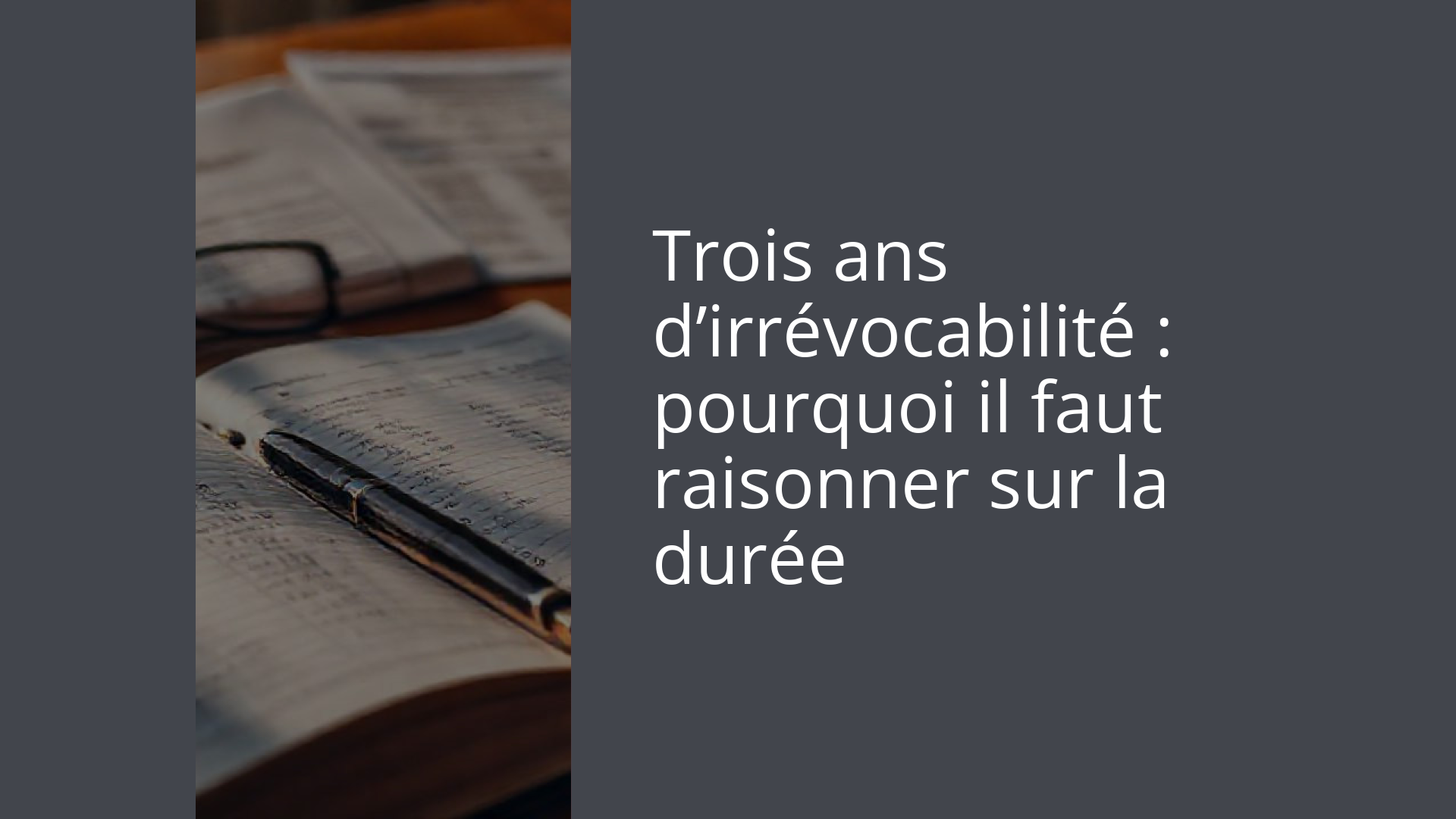 Trois ans d’irrévocabilité : pourquoi il faut raisonner sur la durée