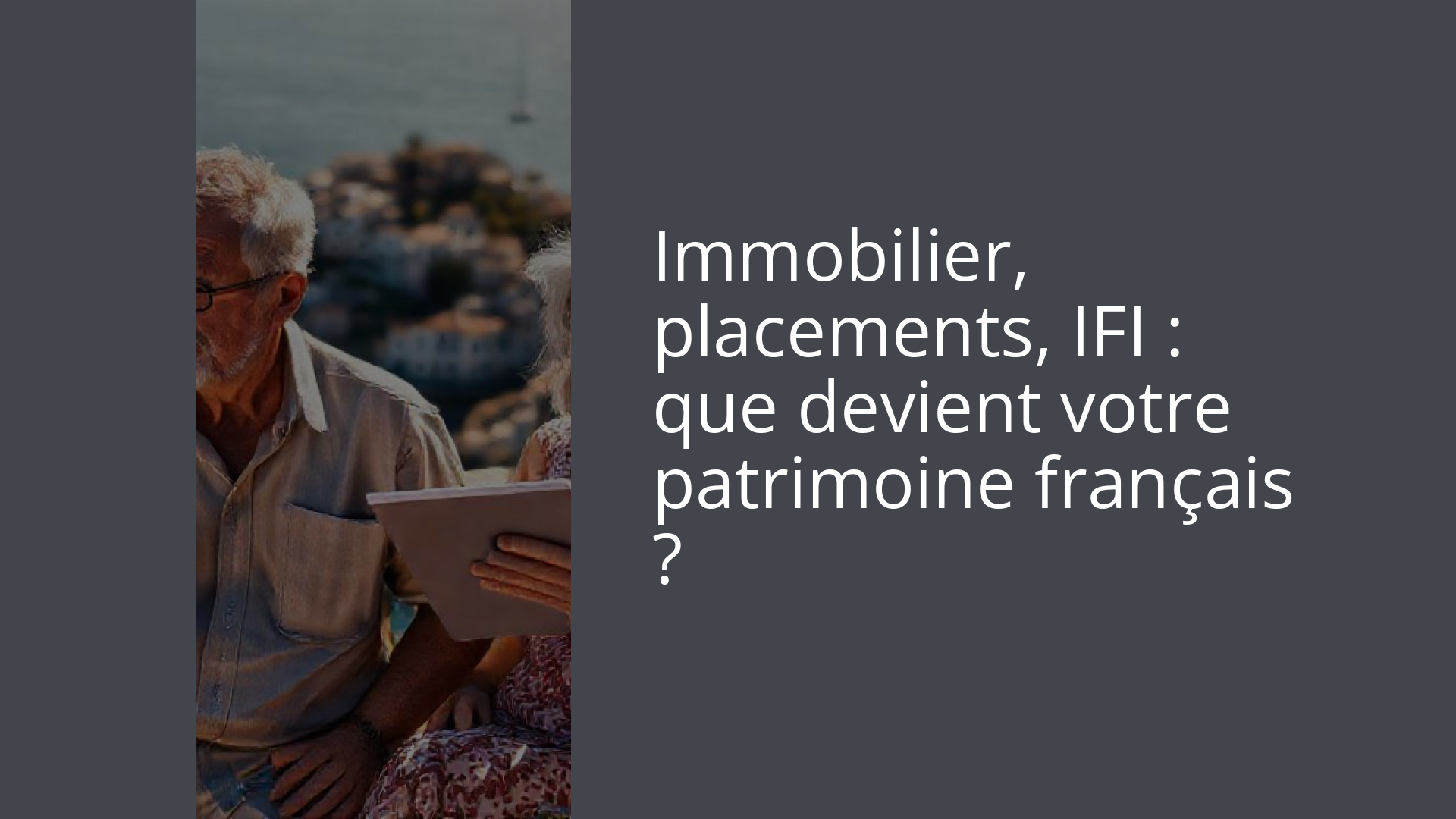Immobilier, placements, IFI : que devient votre patrimoine français ?