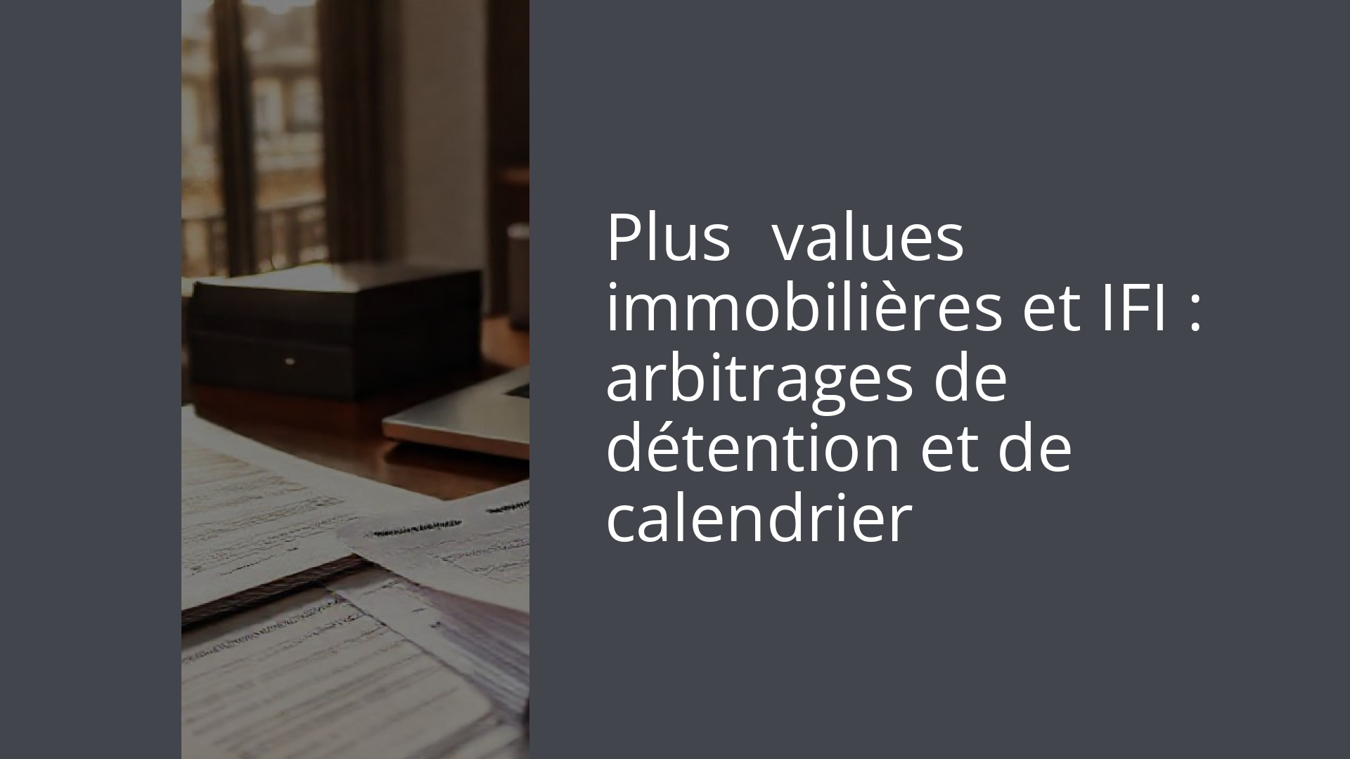 Plus‑values immobilières et IFI : arbitrages de détention et de calendrier