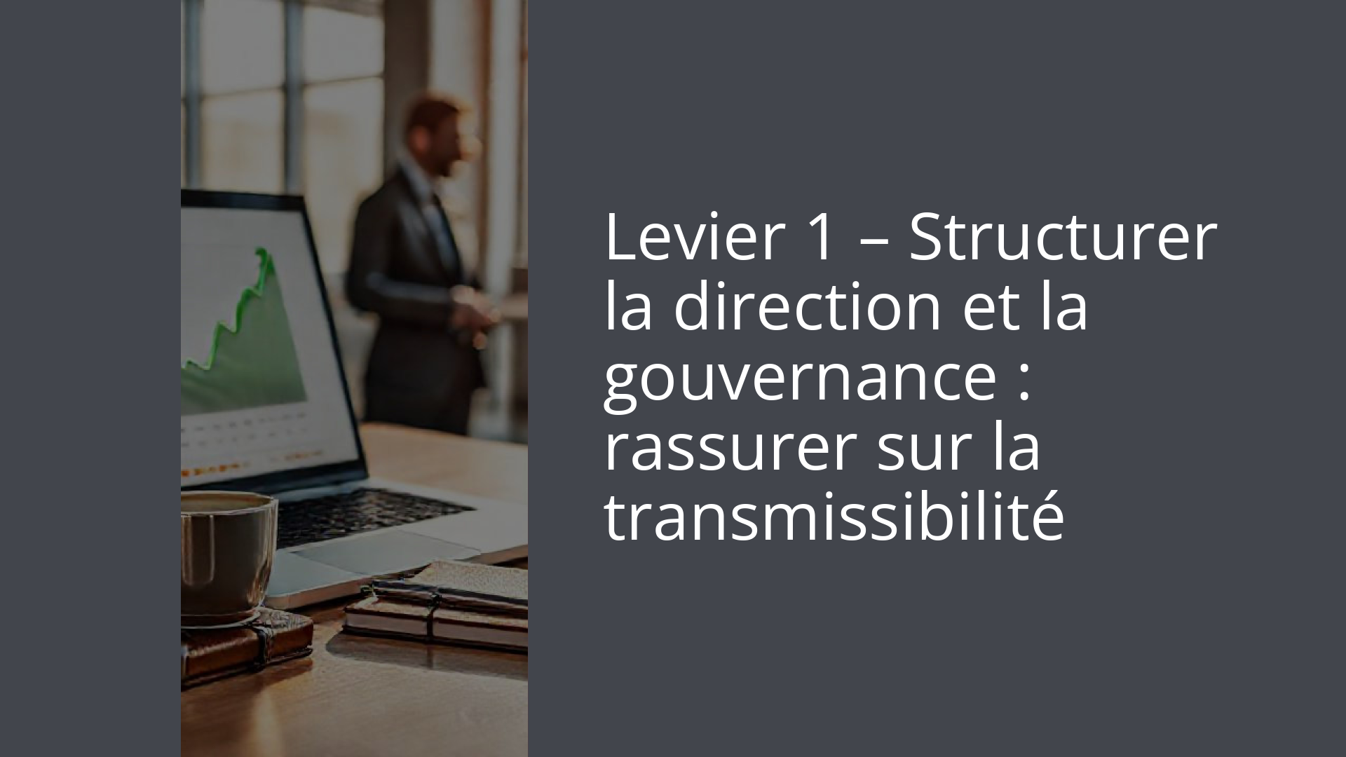 Levier 1 – Structurer la direction et la gouvernance : rassurer sur la transmissibilité