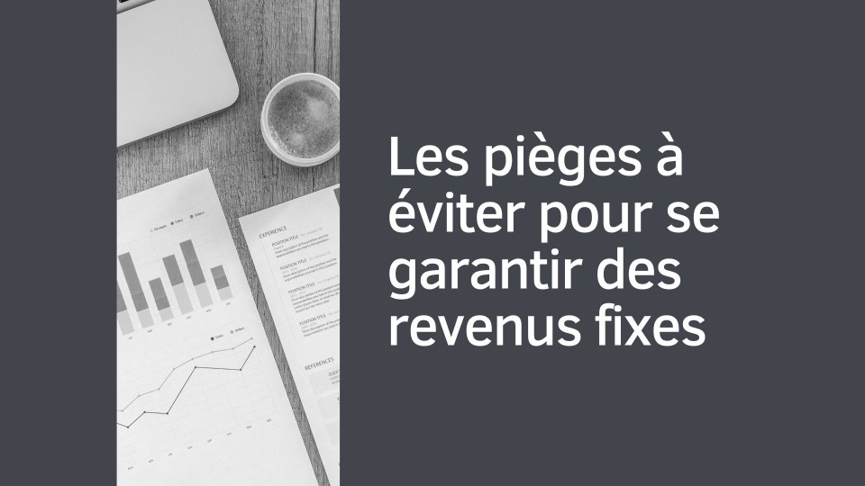 Les pièges à éviter pour garantir des revenus fixes