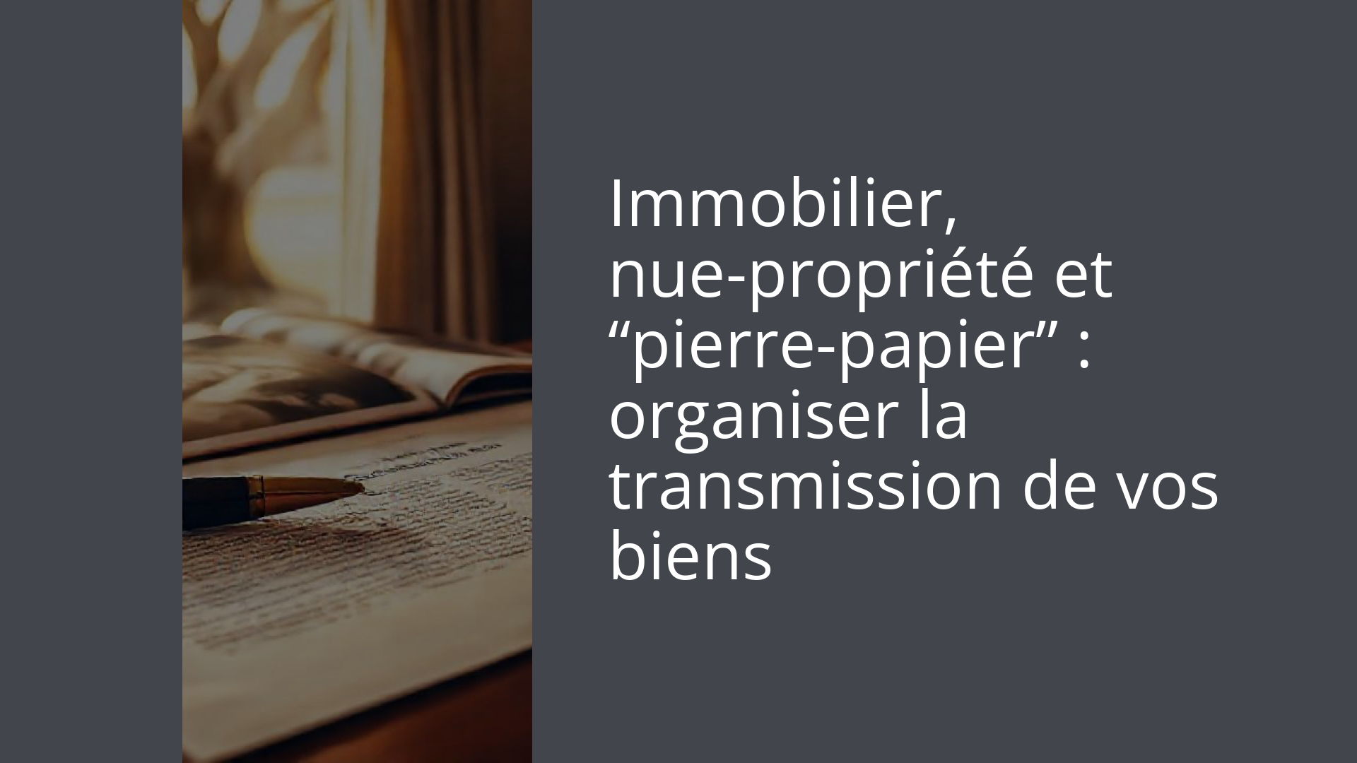 Immobilier, nue-propriété et “pierre-papier” : organiser la transmission de vos biens