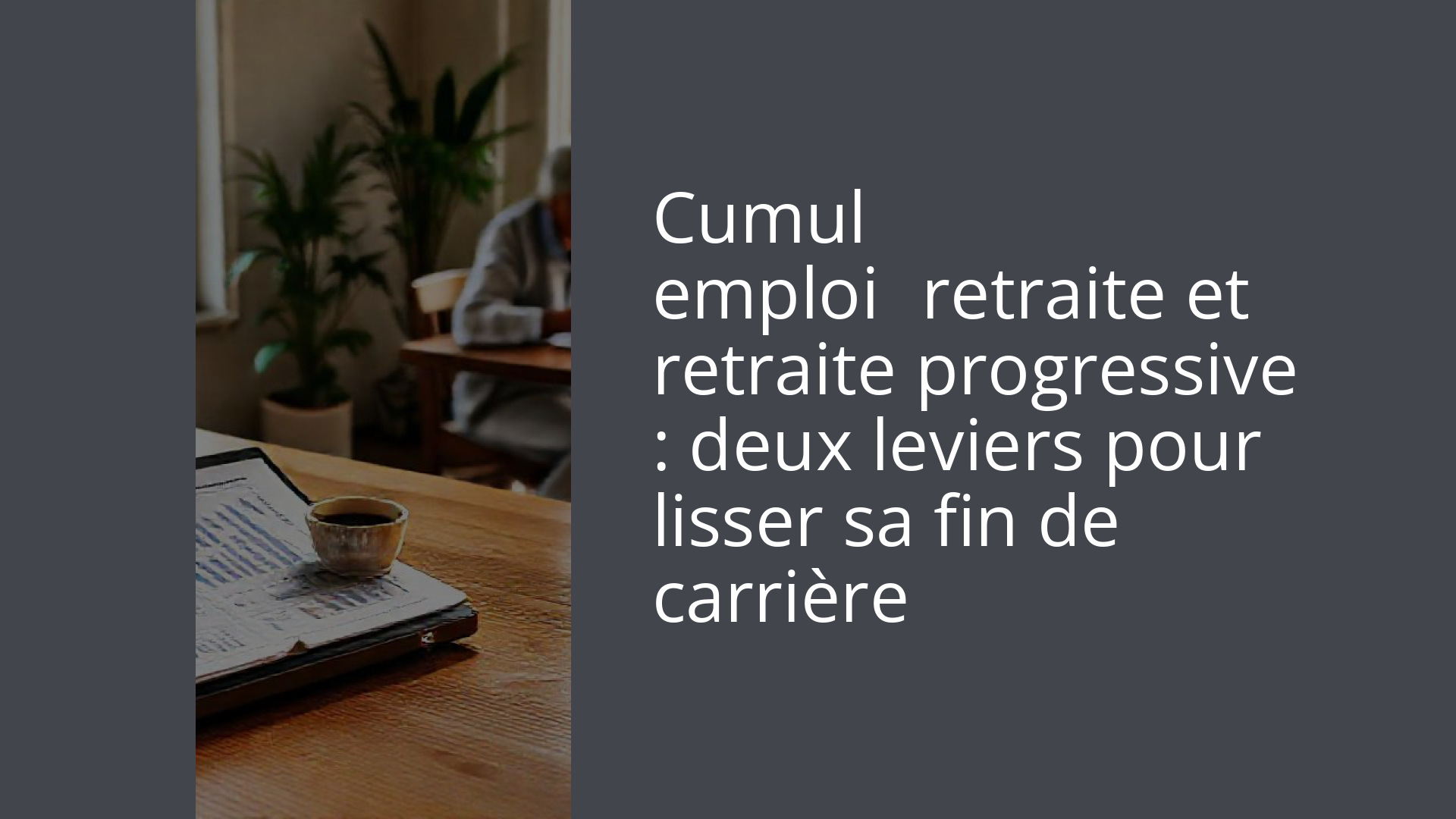Cumul emploi‑retraite et retraite progressive : deux leviers pour lisser sa fin de carrière