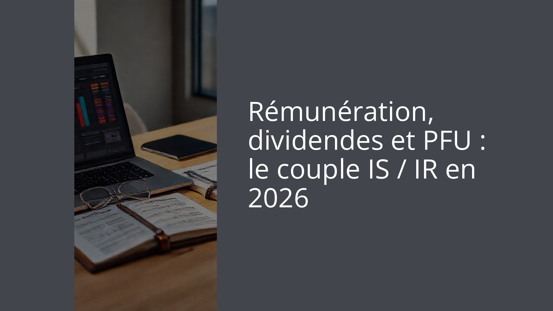 Rémunération, dividendes et PFU : le couple IS / IR en 2026