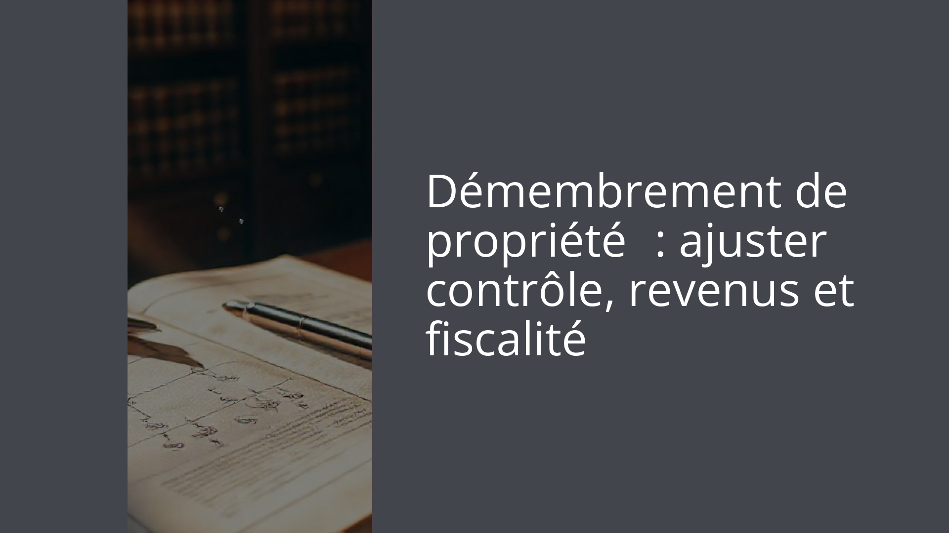 Démembrement de propriété : ajuster contrôle, revenus et fiscalité