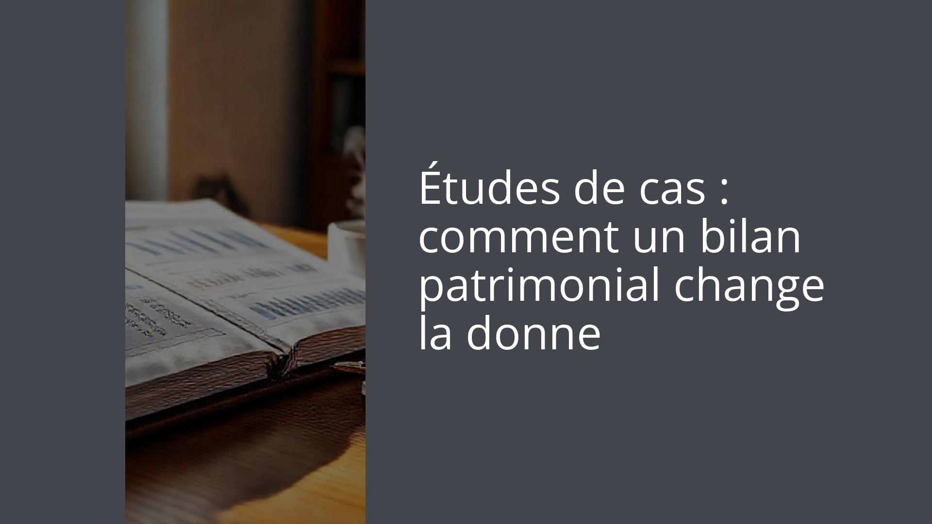 Études de cas : comment un bilan patrimonial change la donne
