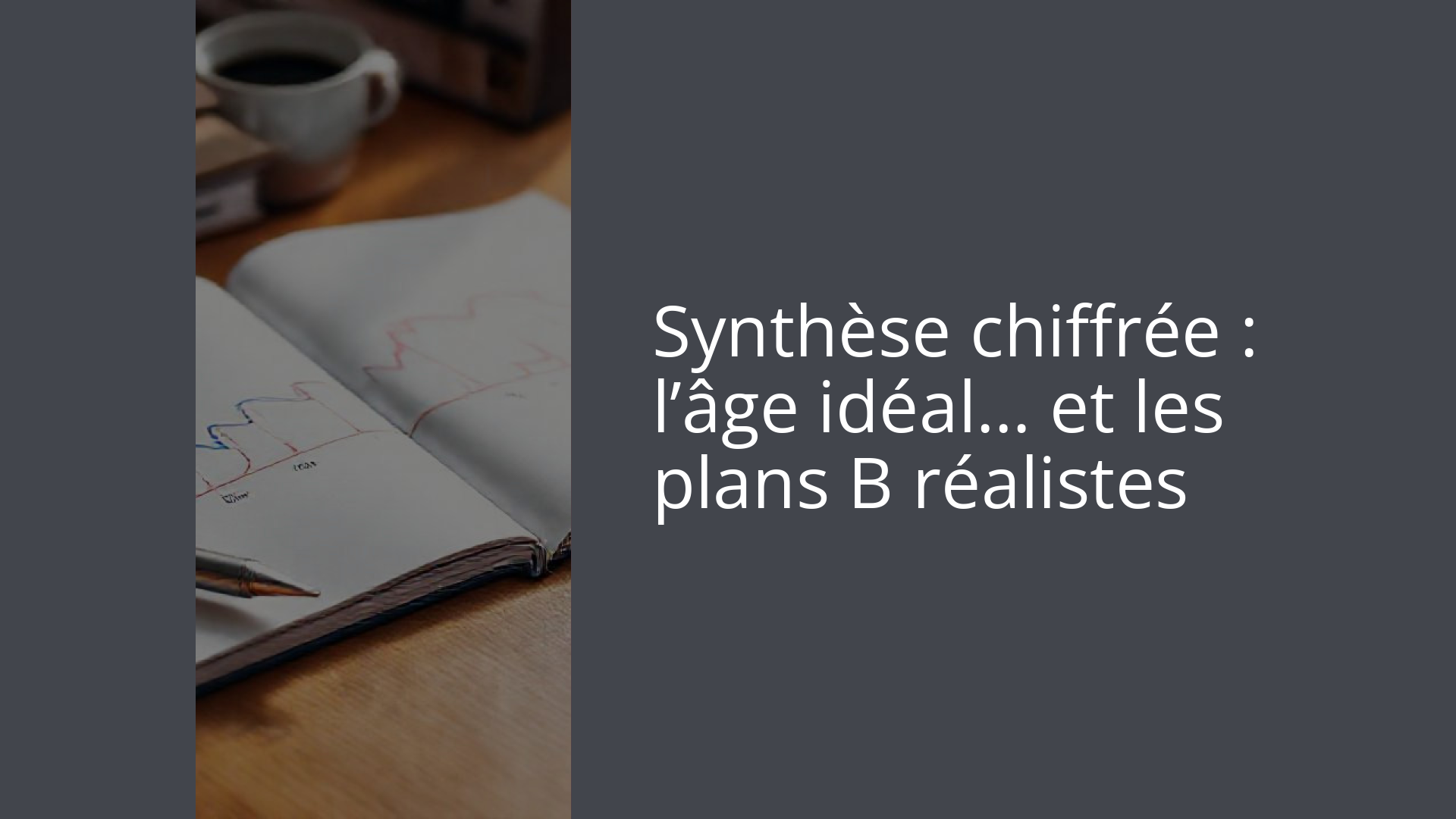 Synthèse chiffrée : l’âge idéal… et les plans B réalistes