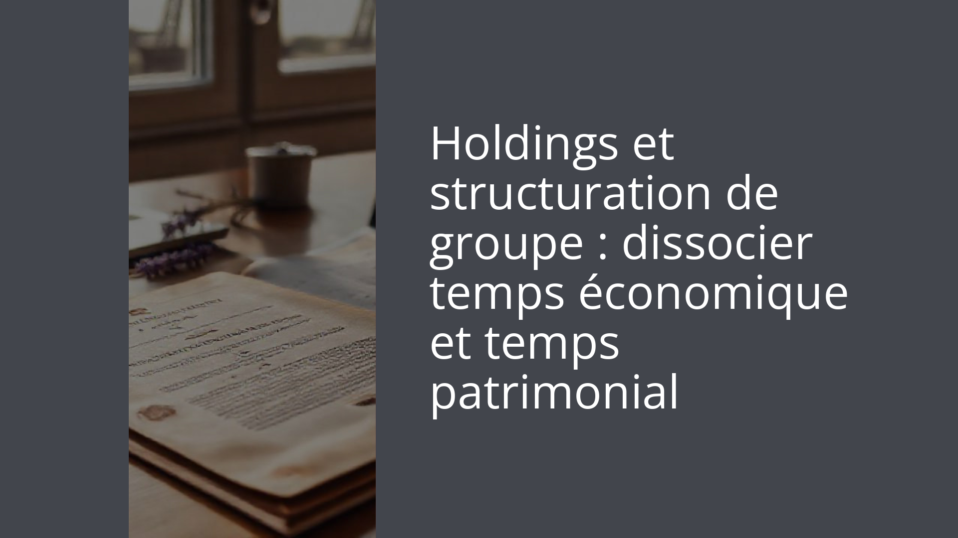 Holdings et structuration de groupe : dissocier temps économique et temps patrimonial