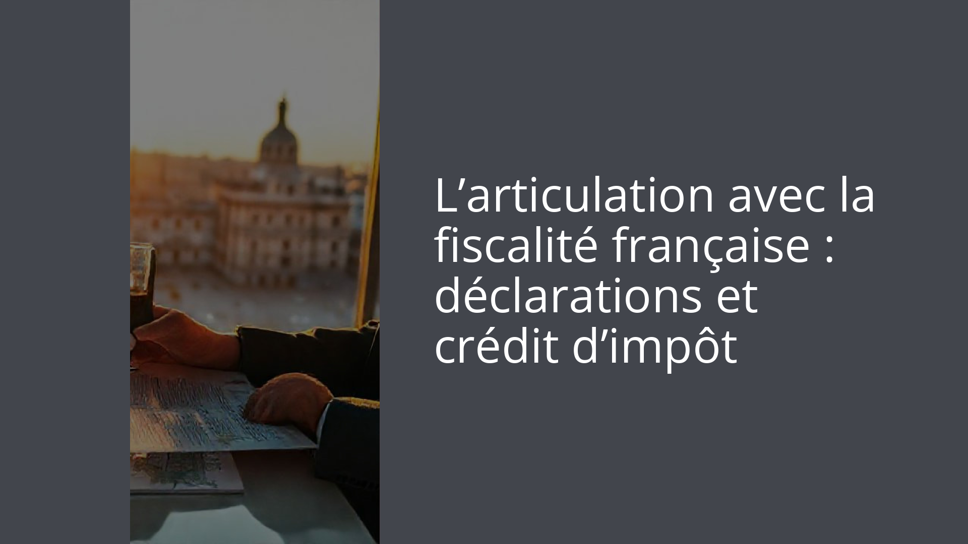 L’articulation avec la fiscalité française : déclarations et crédit d’impôt