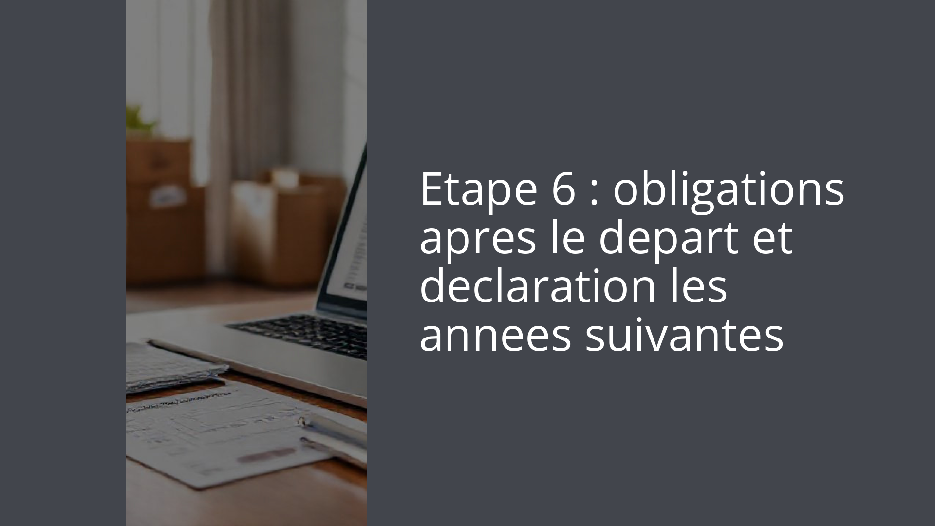 Etape 6 : obligations apres le depart et declaration les annees suivantes