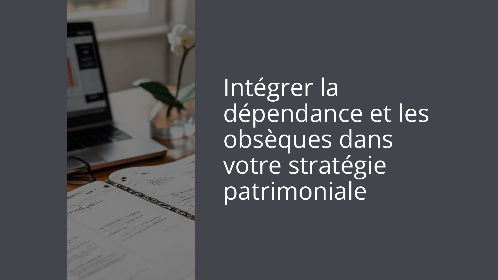 Intégrer la dépendance et les obsèques dans votre stratégie patrimoniale