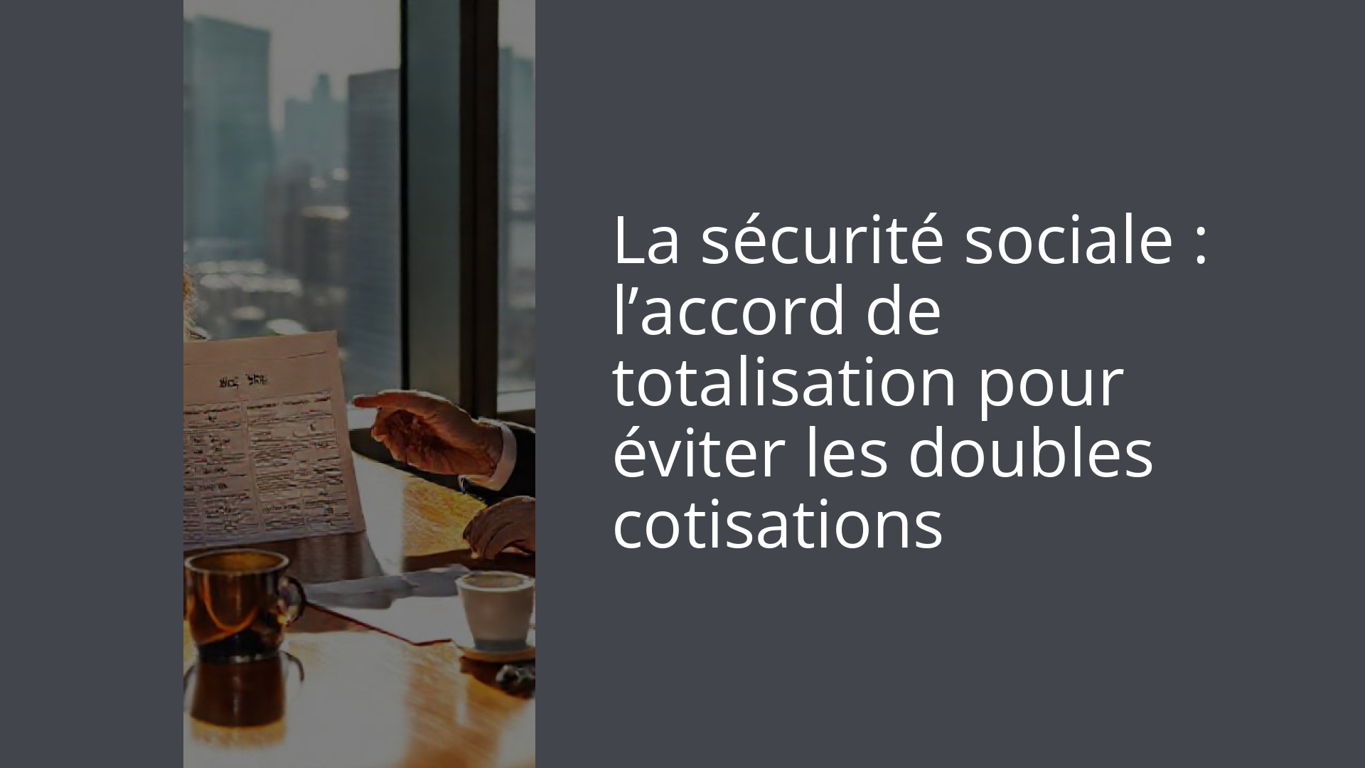 La sécurité sociale : l’accord de totalisation pour éviter les doubles cotisations