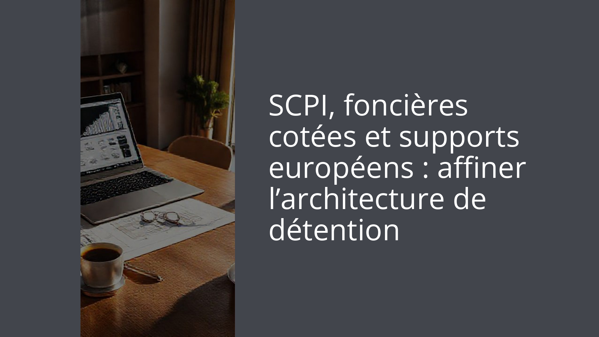 SCPI, foncières cotées et supports européens : affiner l’architecture de détention