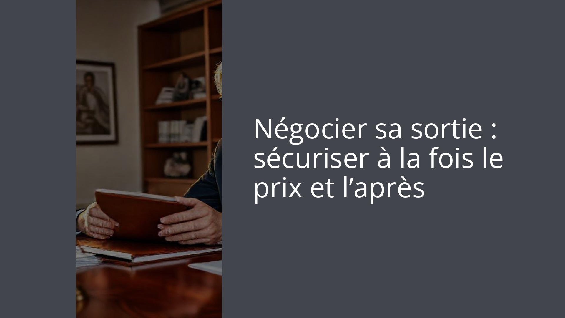 Négocier sa sortie : sécuriser à la fois le prix et l’après