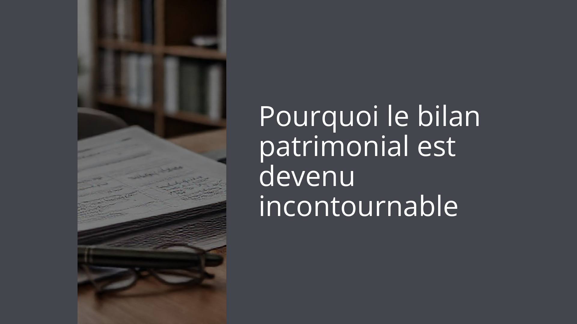 Pourquoi le bilan patrimonial est devenu incontournable
