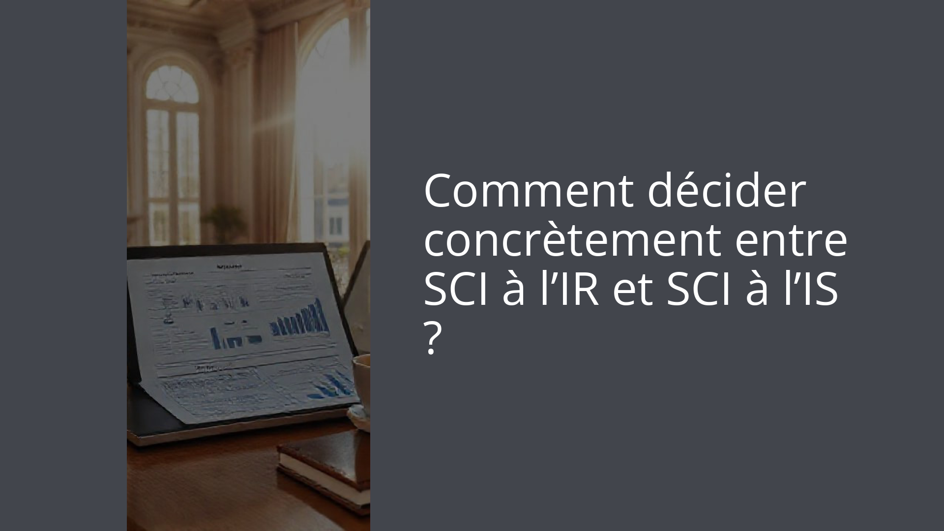Comment décider concrètement entre SCI à l’IR et SCI à l’IS ?