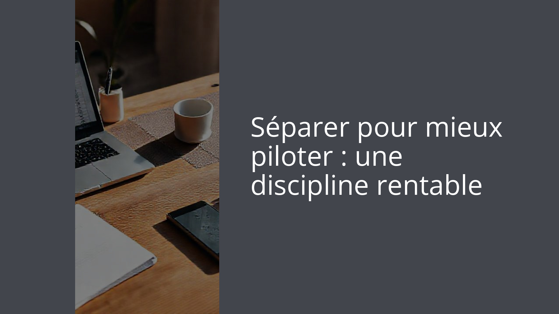 Séparer pour mieux piloter : une discipline rentable